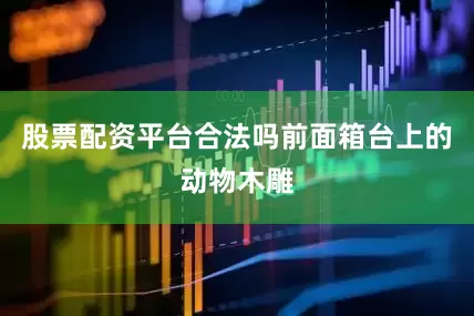 股票配资平台合法吗前面箱台上的动物木雕