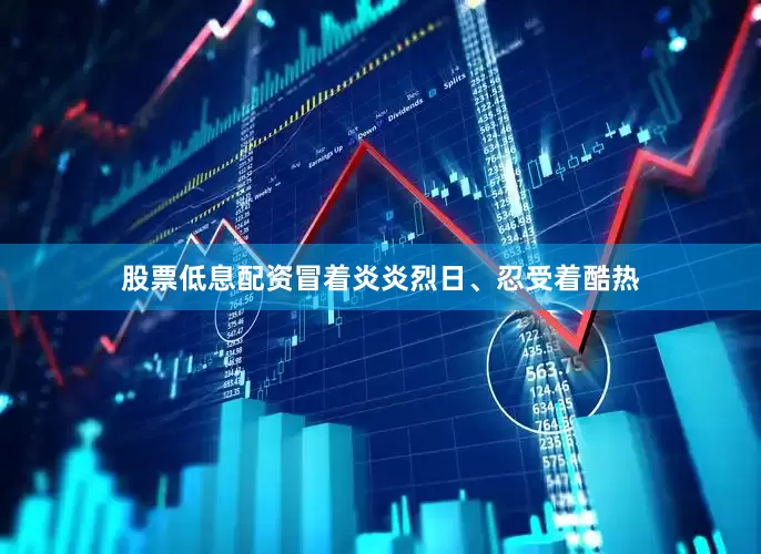 股票低息配资冒着炎炎烈日、忍受着酷热