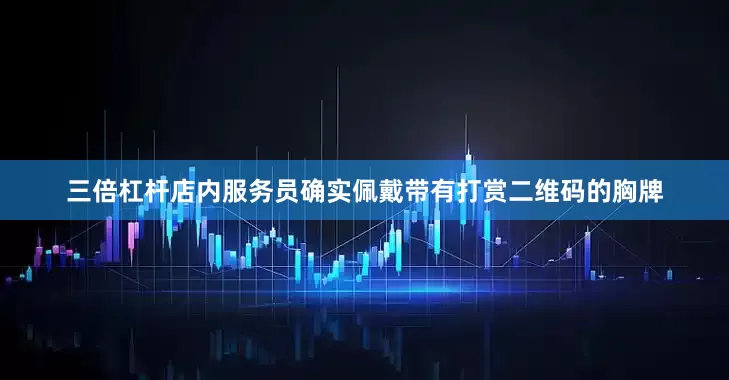 三倍杠杆店内服务员确实佩戴带有打赏二维码的胸牌