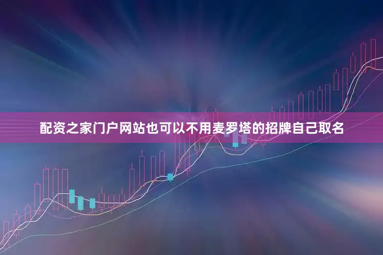 配资之家门户网站也可以不用麦罗塔的招牌自己取名