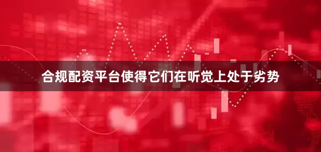 合规配资平台使得它们在听觉上处于劣势