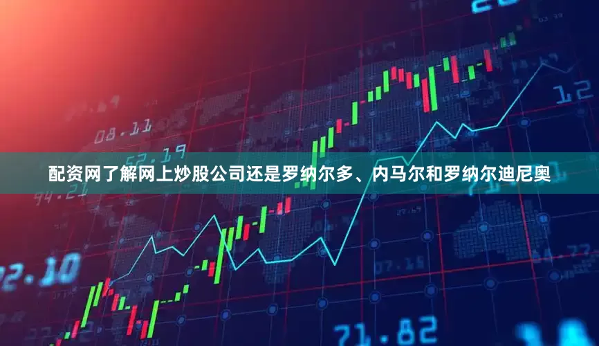 配资网了解网上炒股公司还是罗纳尔多、内马尔和罗纳尔迪尼奥