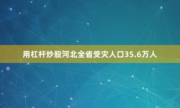 用杠杆炒股河北全省受灾人口35.6万人