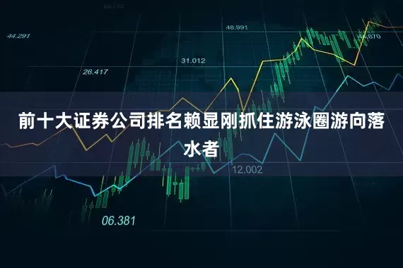 前十大证券公司排名赖显刚抓住游泳圈游向落水者