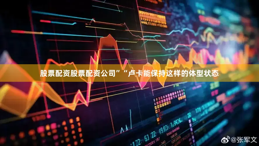 股票配资股票配资公司” “卢卡能保持这样的体型状态
