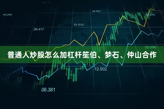 普通人炒股怎么加杠杆笙伯、梦石、仲山合作