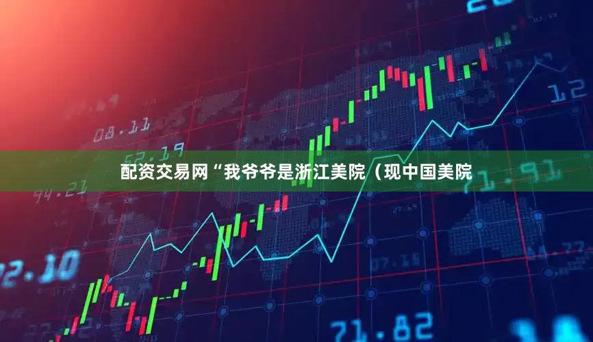 配资交易网“我爷爷是浙江美院（现中国美院