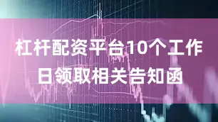 杠杆配资平台10个工作日领取相关告知函