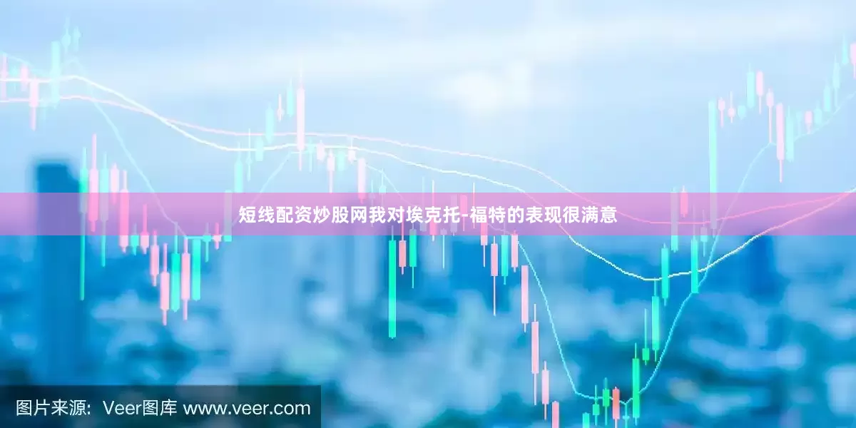 短线配资炒股网我对埃克托-福特的表现很满意