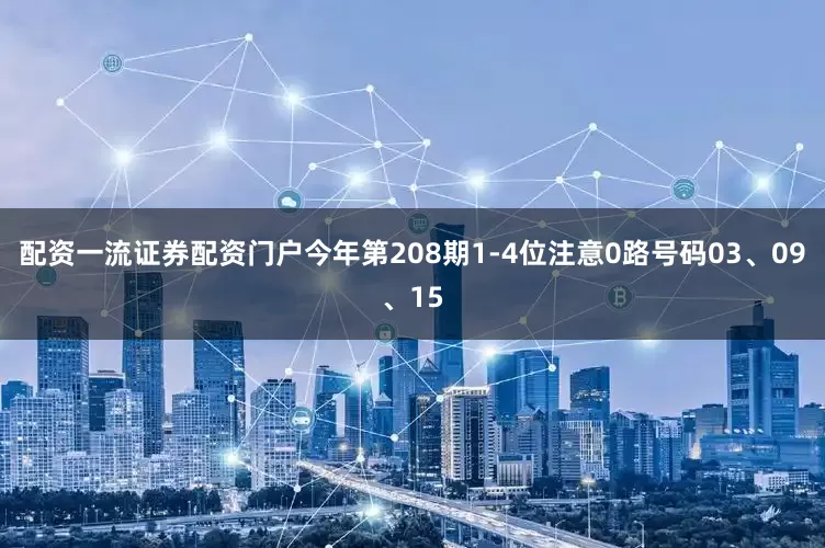 配资一流证券配资门户今年第208期1-4位注意0路号码03、09、15