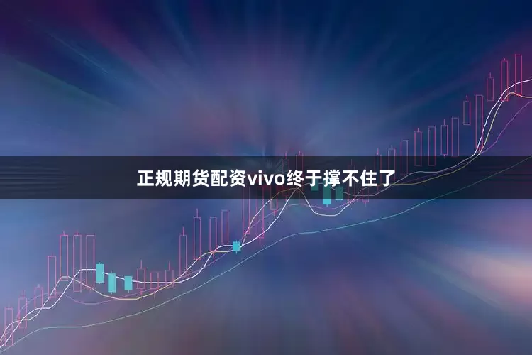 正规期货配资vivo终于撑不住了