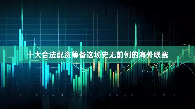 十大合法配资筹备这场史无前例的海外联赛