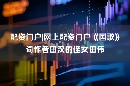 配资门户|网上配资门户《国歌》词作者田汉的侄女田伟
