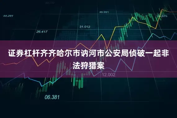 证券杠杆齐齐哈尔市讷河市公安局侦破一起非法狩猎案