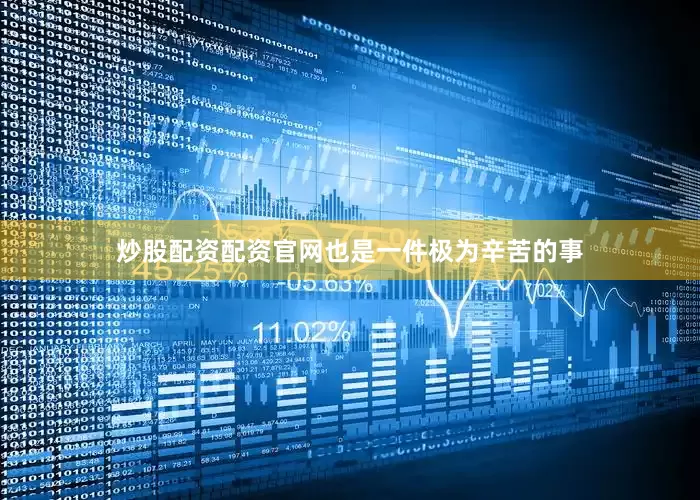 炒股配资配资官网也是一件极为辛苦的事