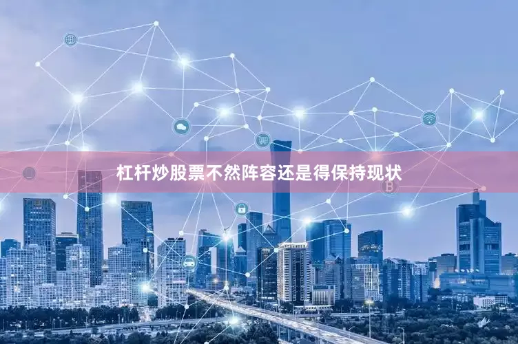 杠杆炒股票不然阵容还是得保持现状