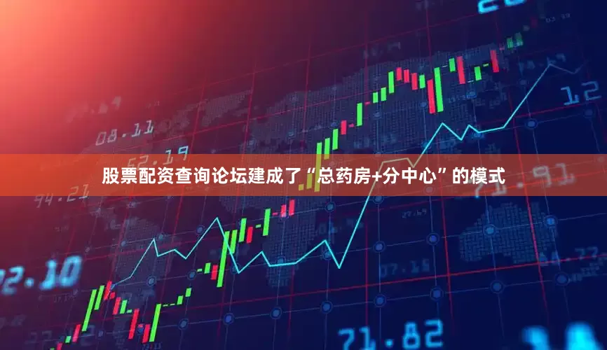 股票配资查询论坛建成了“总药房+分中心”的模式