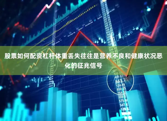 股票如何配资杠杆体重丢失往往是营养不良和健康状况恶化的征兆信号