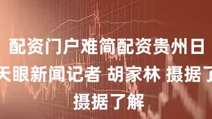 配资门户难简配资贵州日报天眼新闻记者 胡家林 摄据了解