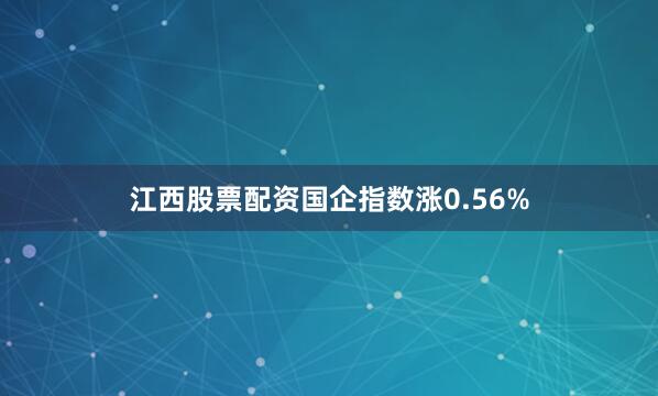 江西股票配资国企指数涨0.56%